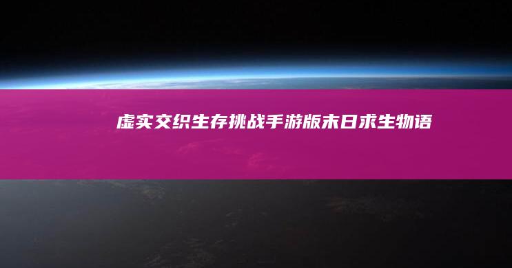 虚实交织生存挑战：手游版末日求生物语