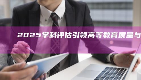 2025学科评估：引领高等教育质量与创新力的时代变革